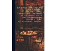 Le Citateur Dramatique, Ou Choix De Maximes, Sentences, Axiomes, Apophthegmes Et Proverbes En Vers Contenus Dans Tout Le Répertoire Du Théâtre Françai