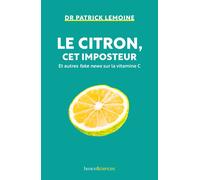 Le citron, cet imposteur: Et autres fake news sur la vitamine C