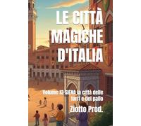 LE CITTÀ MAGICHE D'ITALIA: Volume 13 SIENA la città delle torri e del palio