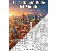 Le Città più Belle del Mondo - Un Libro da Colorare di Luoghi Incredibili e Reali: Esplora il mondo colorando - Un viaggio antistress tra le città più ... per liberare la tua creatività e rilassare.