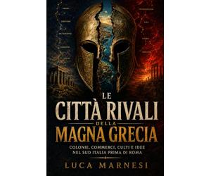 Le città rivali della Magna Grecia: Colonie, commerci, culti e idee nel Sud Italia prima di Roma
