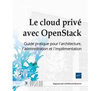 Le cloud privé avec OpenStack - Guide pratique pour l'architecture, l'administration et l'implémenta Guide pratique pour l'architecture, l'administration et l'implémentation - Hajasolo Joël ANDRIANOEL