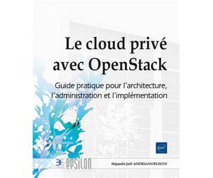 Le cloud privé avec OpenStack - Guide pratique pour l'architecture, l'administration et l'implémenta Guide pratique pour l'architecture, l'administration et l'implémentation - Hajasolo Joël ANDRIANOEL