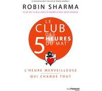 Le Club des 5 heures du mat' - L'heure merveilleuse qui change tout Robin Sharma (Auteur), Stéphanie Chaut (Traduction)