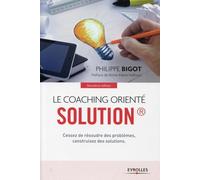 Le coaching orienté solution : Cessez de résoudre des problèmes, construisez des solutions