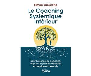 Le Coaching Systémique Intérieur ©: Saisir l’essence du coaching, aligner nos parties intérieures et transformer notre vie