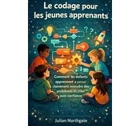 LE CODAGE POUR LES JEUNES APPRENANT: Comment les enfants apprennent à penser clairement, résoudre des problèmes et créer avec confiance