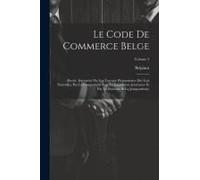Le Code De Commerce Belge: Revisé, Interprété Par Les Travaux Préparatoires Des Lois Nouvelles, Par La Comparison Avec La Législation Antérieure