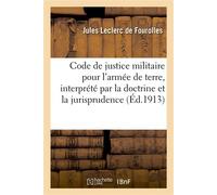 Le Code de justice militaire pour l'armée de terre, interprété par la doctrine et la jurisprudence Annoté des décisions et instructions ministérielles, décisions des conseils de révision. 4e édition -
