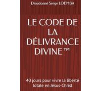 LE CODE DE LA DÉLIVRANCE DIVINE™: 40 jours pour vivre la liberté totale en Jésus-Christ