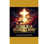 LE CODE DE LA DÉLIVRANCE DIVINE™: 40 jours pour vivre la liberté totale en Jésus-Christ