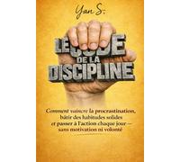 LE CODE DE LA DISCIPLINE: Comment vaincre la procrastination, développer des habitudes solides et passer à l'action chaque jour sans motivation ni volonté