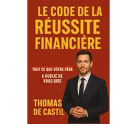 LE CODE DE LA RÉUSSITE FINANCIÈRE: Tout ce que votre père a oublié de vous dire.