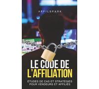 Le Code de L'Affiliation: Études de Cas et Stratégies pour Vendeurs et Affiliés