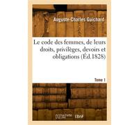 Le code des femmes, de leurs droits, privilèges, devoirs et obligations. Tome 1 - Auguste-Charles Guichard - Hachette Bnf - broché - Livre