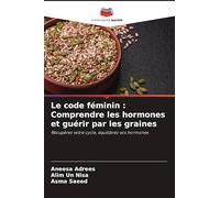 Le code féminin: Comprendre les hormones et guérir par les graines