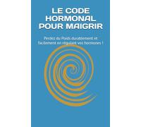 LE CODE HORMONAL POUR MAIGRIR: Perdez du Poids durablement et facilement en régulant vos hormones !