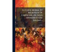 Le Code Moral Et Religieux De L'officier, Du Sous Officier Et Du Soldat...
