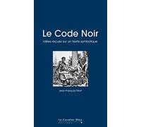 Le code noir - idees recues sur un texte symbolique: idées reçues sur le Code Noir