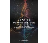 Le Code Psychédélique: Neurotransmetteurs, Sagesse Chimique et Modélisation de la Conscience.