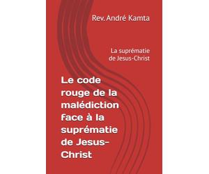 Le code rouge de la malédiction face à la suprématie de Jesus-Christ: La suprématie de Jesus-Christ