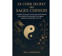LE CODE SECRET DES SAGES CHINOIS: Un guide structuré à travers plus de 60 citations pour maîtriser les principes de la sagesse chinoise et transformer votre vie
