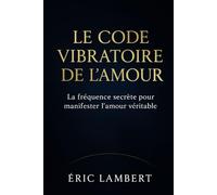 Le code vibratoire de l'amour: La fréquence secrète pour manifester l'amour véritable