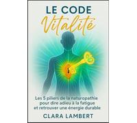 Le Code Vitalité: Les 5 piliers de la naturopathie pour dire adieu à la fatigue et retrouver une énergie durable.