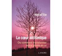 Le coeur alchimique: Ou comment transformer notre plomb en or