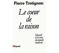 Le Coeur de la raison - Husserl et la crise du monde moderne - Pierre Trotignon - Fayard - Livre