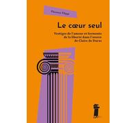 Le coeur seul: Vestiges de l'amour et ferments de la liberté dans l'oeuvre de Claire de Duras
