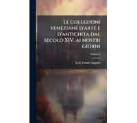 Le collezioni veneziane d'arte e d'antichita dal secolo XIV. ai nostri giorni