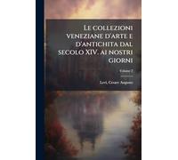 Le collezioni veneziane d'arte e d'antichita dal secolo XIV. ai nostri giorni