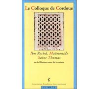 Le Colloque de Cordoue. Ibn Rochd, Maïmonide, Saint Thomas ou La filiation entre foi et raison