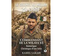 Le Colonel Ali Mellah ‘SI CHRIF’: Commandant de la Wilaya VI historique