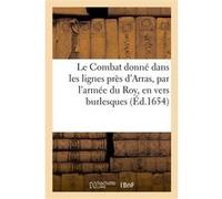 Le Combat donné dans les lignes près d'Arras, par l'armée du Roy, en vers burlesques Mélanie Wallace (Auteur)