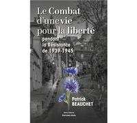 Le Combat d'une vie pour la liberté pendant la résistance de 1939-1945 Patrick Beauchet (Auteur)