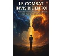 Le Combat Invisible en Toi: Vaincre les pensées, émotions et habitudes qui sabotent ta vie spirituelle.