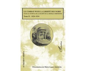 Le combat pour la liberté des noirs dans le Journal de la Société de la Morale Chrétienne - Tome II:1826-1834 - Marie-Laure Aurenche - L'harmattan - broché - Etude