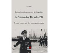 Le Commandant Alexandre Lofi - Premier Instructeur Des Commandos Marine, Du Jour J Au Débarquement Des Pays-Bas