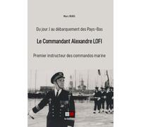 Le Commandant Alexandre Lofi - Premier Instructeur Des Commandos Marine, Du Jour J Au Débarquement Des Pays-Bas