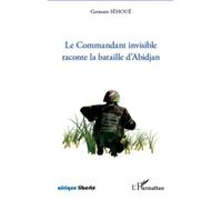 Le Commandant invisible raconte la bataille d'Abidjan Germain Sehoue (Auteur)