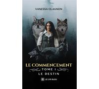 Le commencement Tome I: Le destin - Vanessa Olagnon - Le Lys Bleu - broché - Roman