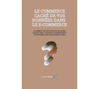LE COMMERCE CACHÉ DE VOS DONNÉES DANS LE E-COMMERCE: COMMENT LES DÉTAILLANTS EN LIGNE COLLECTENT, UTILISENT ET MONÉTISENT LES DONNÉES DES CONSOMMATEURS