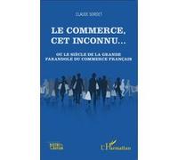 Le commerce, cet inconnu... Ou le siècle de la grande farandole du commerce français - Claude Sordet - L'harmattan - broché - Etude