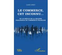 Le commerce, cet inconnu... Ou le siècle de la grande farandole du commerce français - Claude Sordet - L'harmattan - broché - Etude