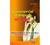 Le Commercial transport stratège: Atteignez et dépassez vos objectifs commerciaux : vos quatre atouts