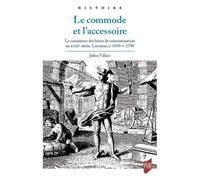 Le Commode Et L'accessoire - Le Commerce Des Biens De Consommation Au Xviiie Siècle - Lorraine, V. 1690-V. 1790