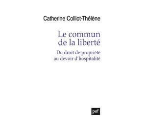 Le commun de la liberté Du droit de propriété au devoir d'hospitalité - Catherine Colliot-Thélène - Puf - broché - Essai
