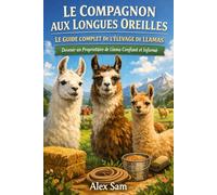 LE COMPAGNON AUX LONGUES OREILLES : LE GUIDE COMPLET DE L'ÉLEVAGE DE LLAMAS: Devenir un Propriétaire de Llama Confiant et Informé